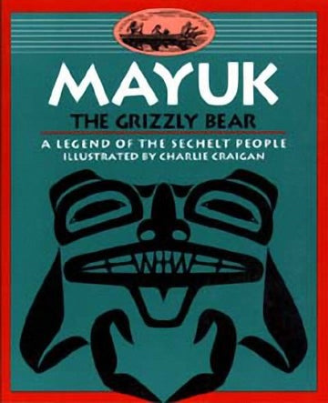 Mayuk the Grizzly Bear : A Legend of the Sechelt People