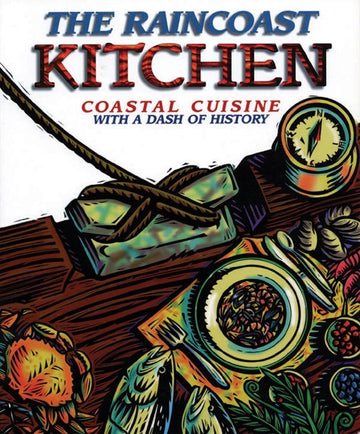 The Raincoast Kitchen : Coastal Cuisine with a Dash of History