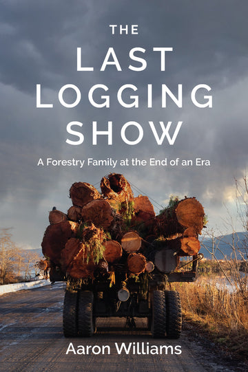 The Last Logging Show : A Forestry Family at the End of an Era