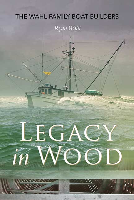 Legacy in Wood: The Wahl Family Boat Builders by Ryan Wahl