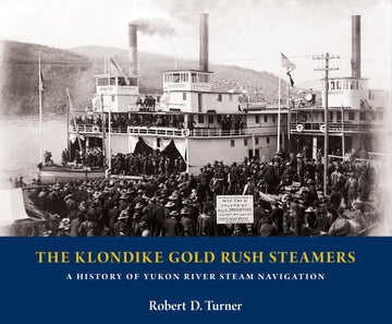 The Klondike Gold Rush Steamers : A History of Yukon River Steam Navigation