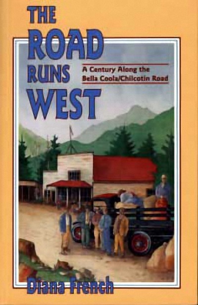 The Road Runs West : A Century Along the Bella Bella / Chilcotin Highway
