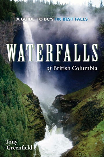 Waterfalls of British Columbia : A Guide to BC's 100 Best Falls