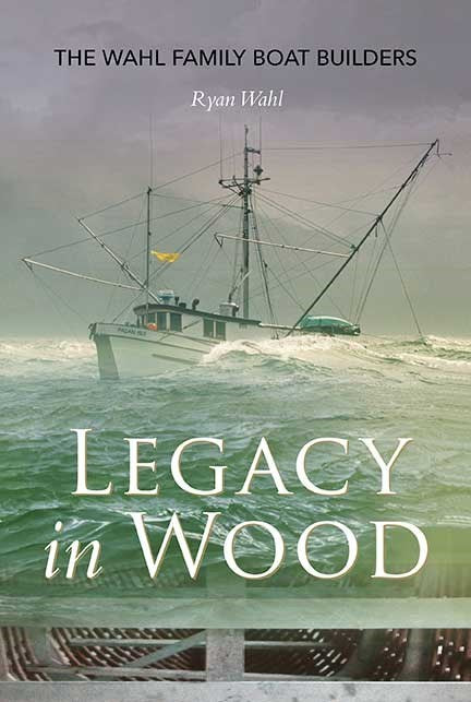 Legacy in Wood : The Wahl Family Boat Builders
