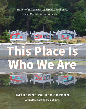 This Place Is Who We Are : Stories of Indigenous Leadership, Resilience, and Connection to Homelands