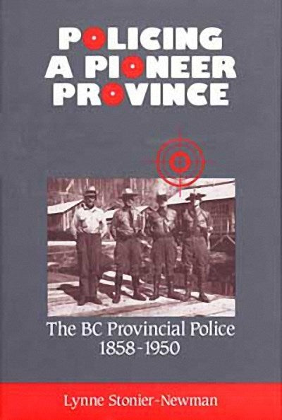 Policing a Pioneer Province : The BC Provincial Police 1858-1950