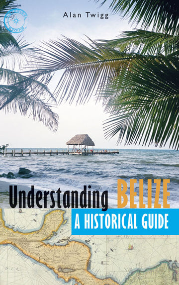 Understanding Belize : A Historical Guide