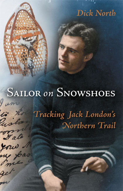 Sailor on Snowshoes : Tracking Jack London's Northern Trail