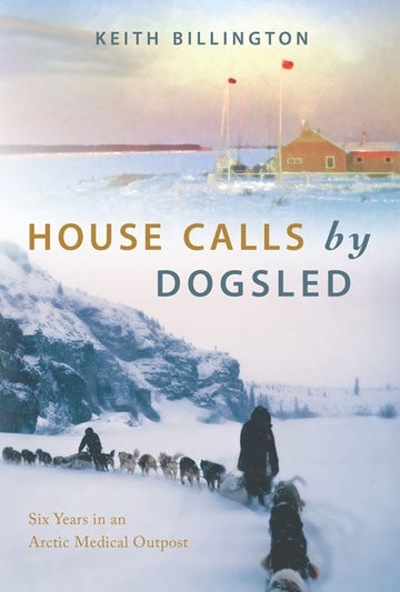House Calls by Dogsled : Six Years in an Arctic Medical Outpost