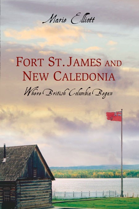 Fort St. James and New Caledonia : Where British Columbia Began