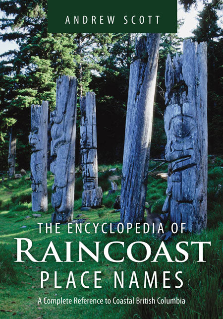 Encyclopedia of Raincoast Place Names : A Complete Reference to Coastal British Columbia