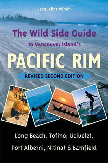 The Wild Side Guide to Vancouver Island's Pacific Rim : Long Beach, Tofino, Ucluelet, Port Alberni, Nitinat & Bamfield