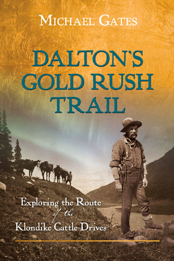 Dalton's Gold Rush Trail : Exploring the Route of the Klondike Cattle Drives