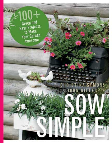 Sow Simple : 100+ Green and Easy Projects to Make Your Garden Awesome
