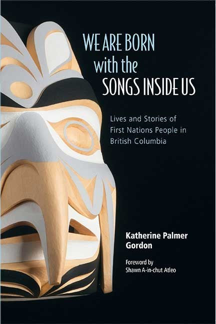 We Are Born with the Songs Inside Us : Lives and Stories of First Nations People in British Columbia