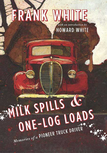 Milk Spills & One-Log Loads : Memories of a Pioneer Truck Driver