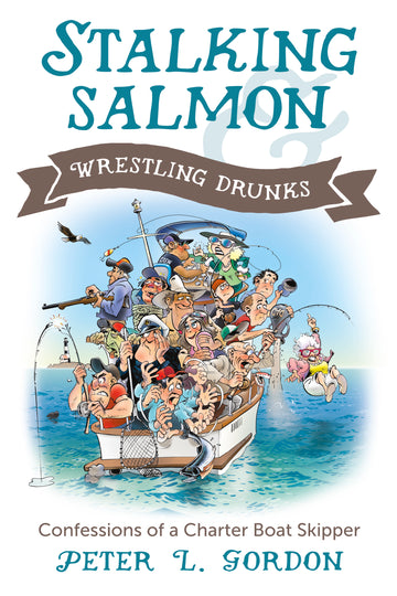 Stalking Salmon & Wrestling Drunks : Confessions of a Charter Boat Skipper