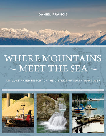 Where Mountains Meet the Sea : An Illustrated History of the District of North Vancouver