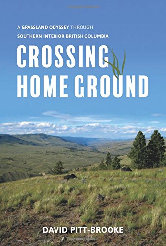 Crossing Home Ground : A Grassland Odyssey through Southern Interior British Columbia