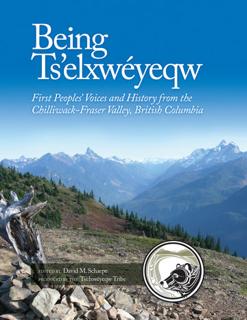 Being Ts'elxwéyeqw : First Peoples' Voices and History from the Chilliwack-Fraser Valley, British Columbia