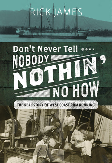 Don’t Never Tell Nobody Nothin’ No How : The Real Story of West Coast Rum Running