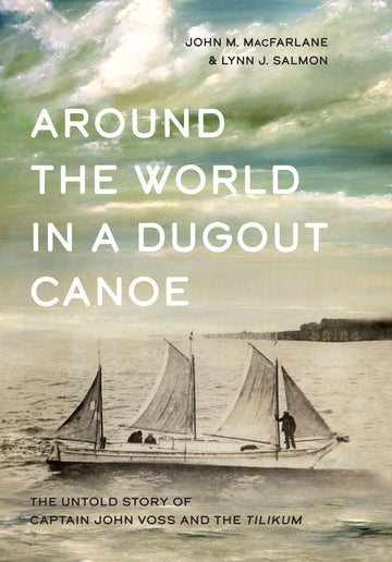 Around the World in a Dugout Canoe : The Untold Story of Captain John Voss and the Tilikum