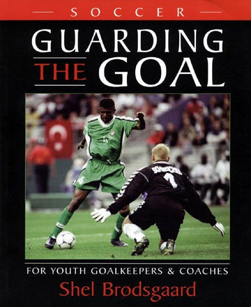 Guarding the Goal : For Youth Goalkeepers & Coaches
