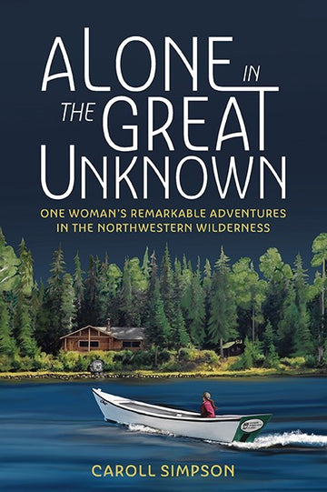 Alone in the Great Unknown : One Woman’s Remarkable Adventures in the Northwestern Wilderness