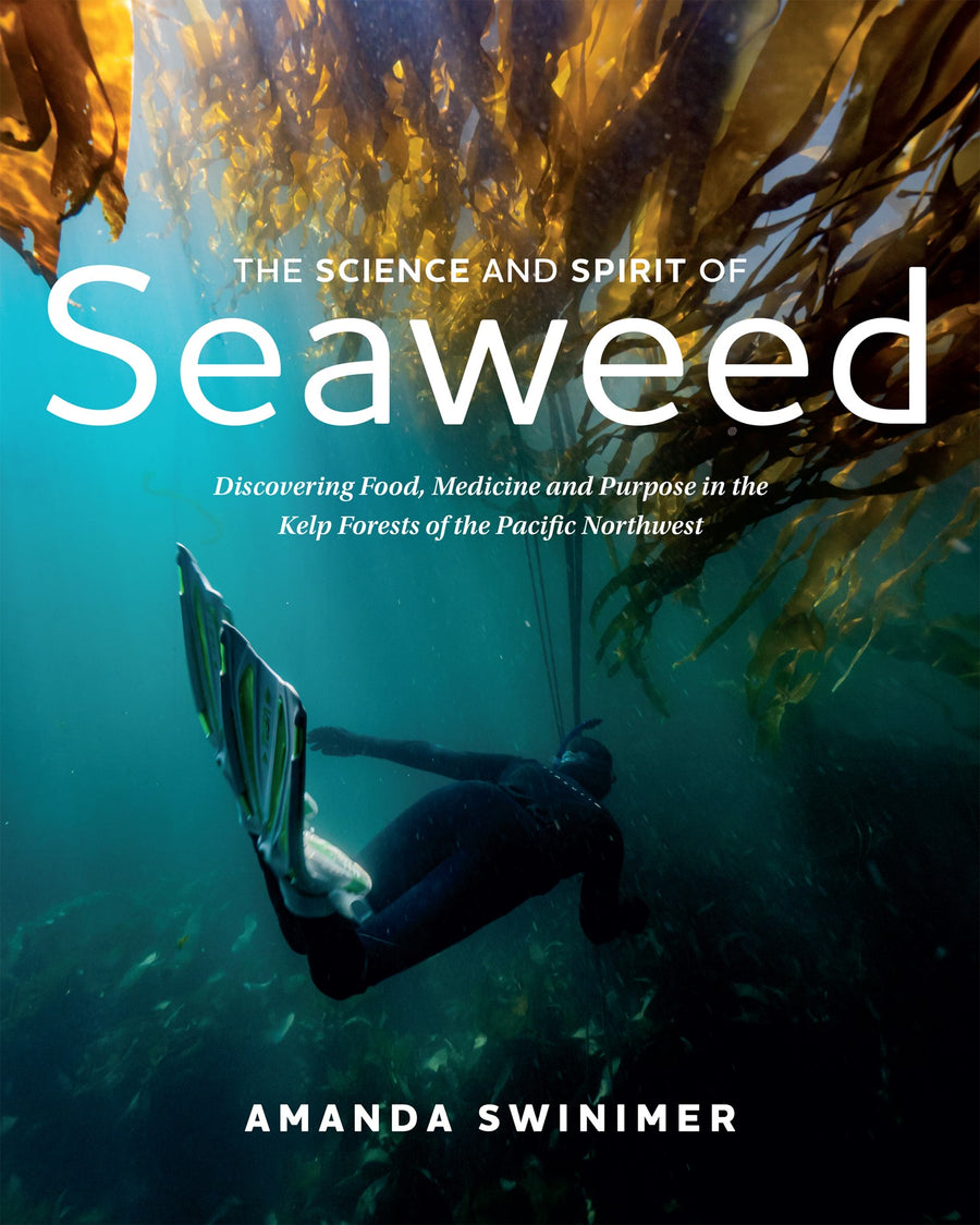 The Science and Spirit of Seaweed : Discovering Food, Medicine and Purpose in the Kelp Forests of the Pacific Northwest