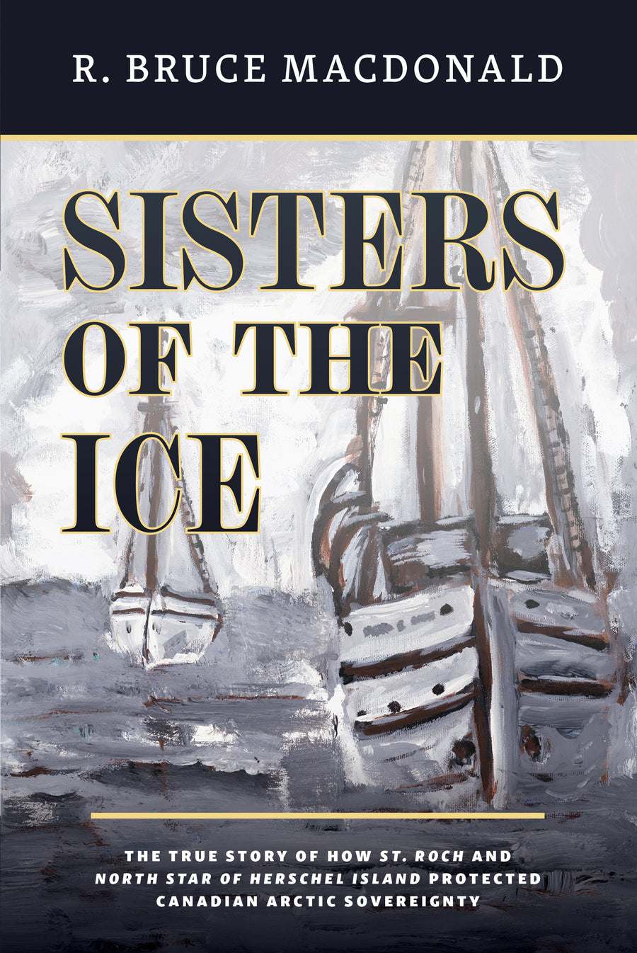 Sisters of the Ice : The True Story of How St. Roch and North Star of Herschel Island Protected Canadian Arctic Sovereignty